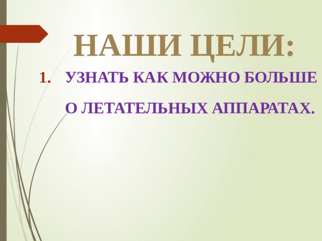 Наши цели: Узнать как можно больше о летательных аппаратах.