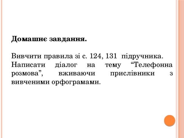 Домашнє завдання.  Вивчити правила зі с. 124, 131 підручника. Написати діалог на тему “Телефонна розмова”, вживаючи прислівники з вивченими орфограмами. 