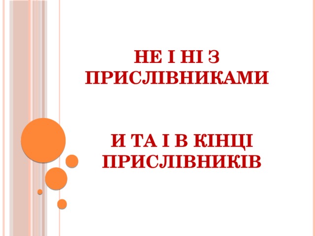 НЕ І НІ З ПРИСЛІВНИКАМИ И ТА І В КІНЦІ ПРИСЛІВНИКІВ 