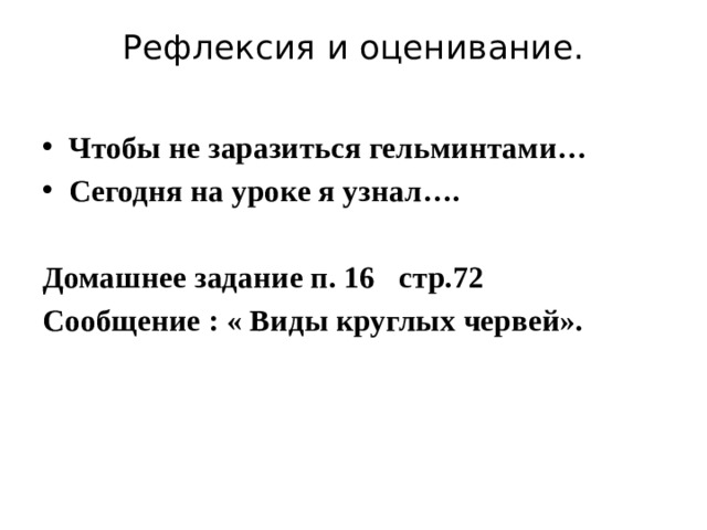 Рефлексия и оценивание.   Чтобы не заразиться гельминтами… Сегодня на уроке я узнал….  Домашнее задание п. 16 стр.72 Сообщение : « Виды круглых червей».     