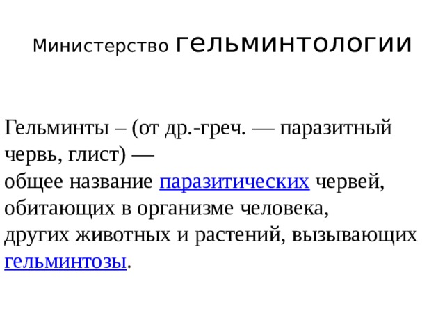 Министерство гельминтологии Гельминты – (от др.-греч. — паразитный червь, глист) — общее название  паразитических  червей, обитающих в организме человека, других животных и растений, вызывающих  гельминтозы . 