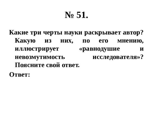 № 51. Какие три черты науки раскрывает автор? Какую из них, по его мнению, иллюстрирует «равнодушие и невозмутимость исследователя»? Поясните свой ответ. Ответ: 