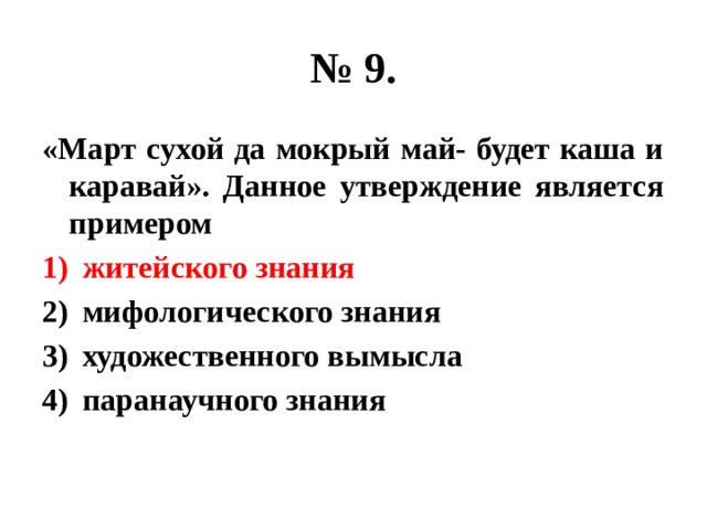 № 9. «Март сухой да мокрый май- будет каша и каравай». Данное утверждение является примером житейского знания мифологического знания художественного вымысла паранаучного знания 