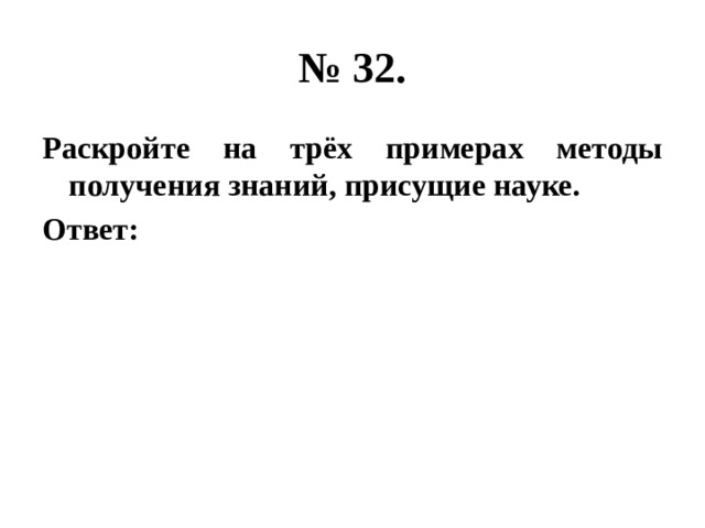 № 32. Раскройте на трёх примерах методы получения знаний, присущие науке. Ответ: 