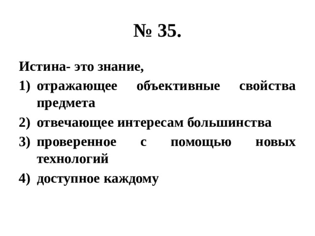 № 35. Истина- это знание, отражающее объективные свойства предмета отвечающее интересам большинства проверенное с помощью новых технологий доступное каждому 