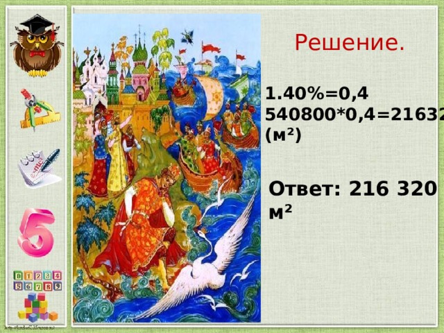  Решение. 1.40%=0,4 540800*0,4=216320 (м²) Ответ: 216 320 м² 