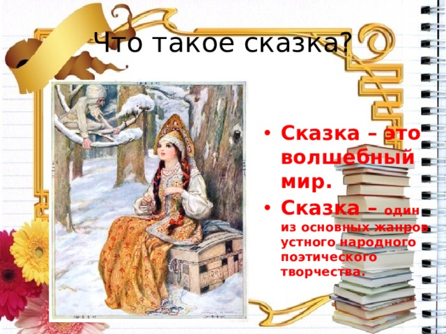 Что такое сказка? Сказка – это волшебный мир. Сказка – один из основных жанров устного народного поэтического творчества. 