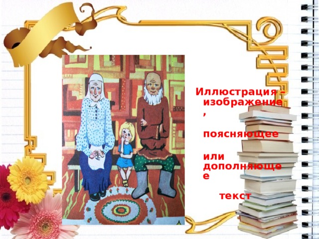  Иллюстрация –изображение,  поясняющее  или дополняющее  текст 