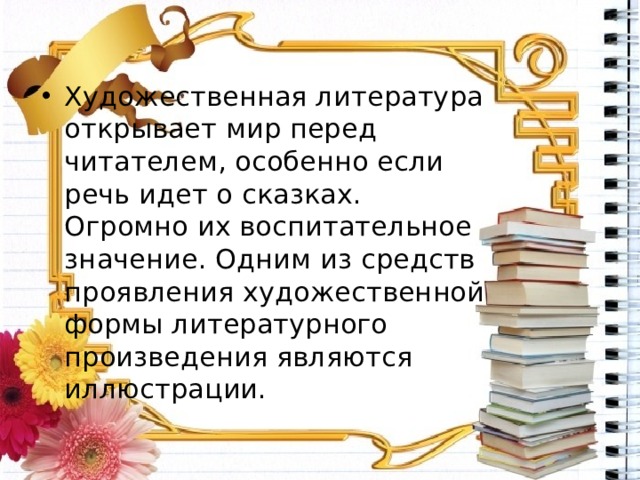 Художественная литература открывает мир перед читателем, особенно если речь идет о сказках. Огромно их воспитательное значение. Одним из средств проявления художественной формы литературного произведения являются иллюстрации. 
