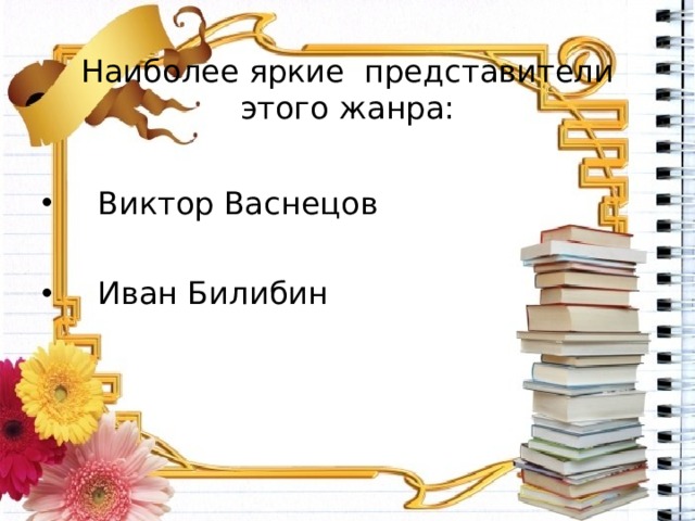 Наиболее яркие представители этого жанра:  Виктор Васнецов   Иван Билибин 