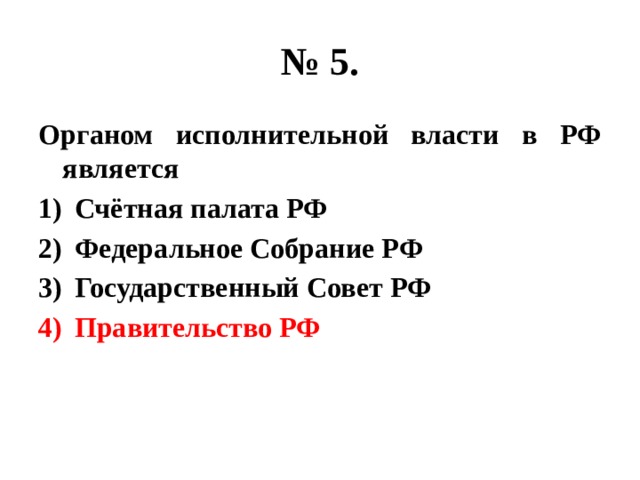 № 5. Органом исполнительной власти в РФ является Счётная палата РФ Федеральное Собрание РФ Государственный Совет РФ Правительство РФ 