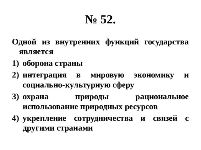 № 52. Одной из внутренних функций государства является оборона страны интеграция в мировую экономику и социально-культурную сферу охрана природы рациональное использование природных ресурсов укрепление сотрудничества и связей с другими странами 