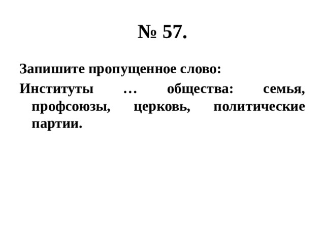 № 57. Запишите пропущенное слово: Институты … общества: семья, профсоюзы, церковь, политические партии. 