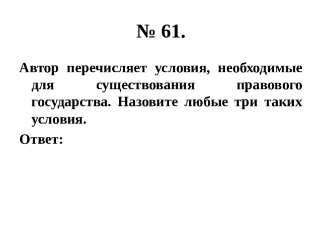 № 61. Автор перечисляет условия, необходимые для существования правового государства. Назовите любые три таких условия. Ответ: 