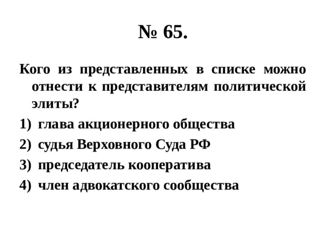 № 65. Кого из представленных в списке можно отнести к представителям политической элиты? глава акционерного общества судья Верховного Суда РФ председатель кооператива член адвокатского сообщества 