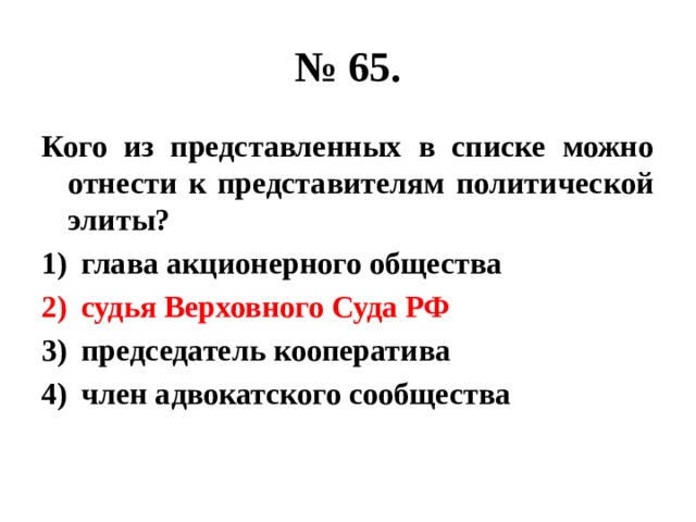 № 65. Кого из представленных в списке можно отнести к представителям политической элиты? глава акционерного общества судья Верховного Суда РФ председатель кооператива член адвокатского сообщества 