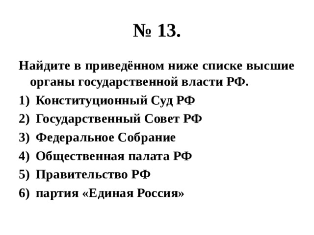 № 13. Найдите в приведённом ниже списке высшие органы государственной власти РФ. Конституционный Суд РФ Государственный Совет РФ Федеральное Собрание Общественная палата РФ Правительство РФ партия «Единая Россия» 