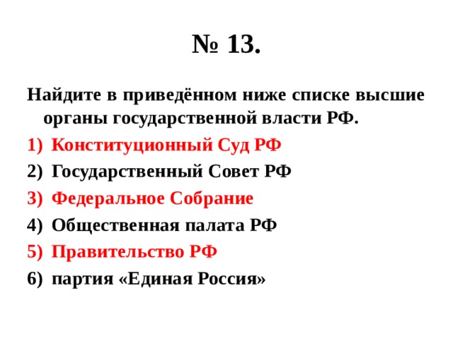 № 13. Найдите в приведённом ниже списке высшие органы государственной власти РФ. Конституционный Суд РФ Государственный Совет РФ Федеральное Собрание Общественная палата РФ Правительство РФ партия «Единая Россия» 