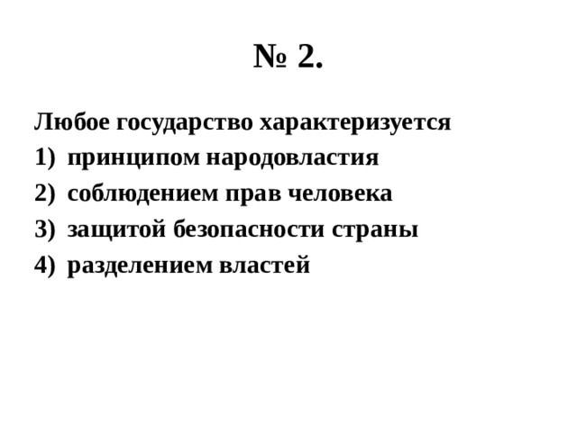 № 2. Любое государство характеризуется принципом народовластия соблюдением прав человека защитой безопасности страны разделением властей 