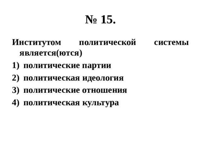 № 15. Институтом политической системы является(ются) политические партии политическая идеология политические отношения политическая культура 