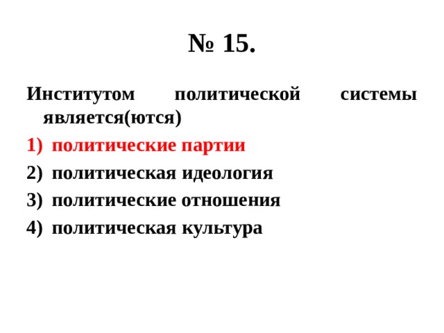 № 15. Институтом политической системы является(ются) политические партии политическая идеология политические отношения политическая культура 