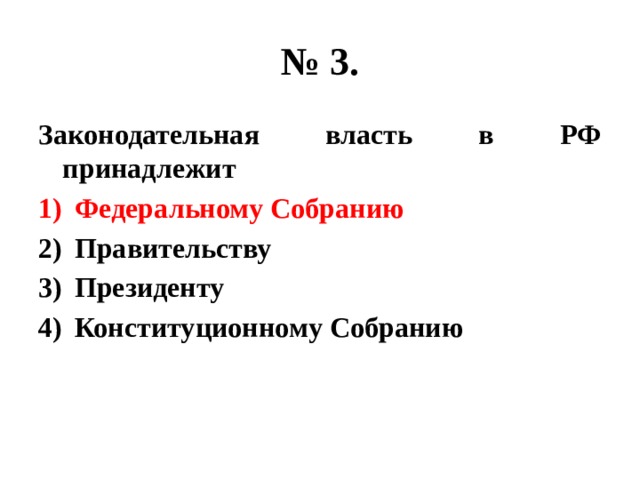 № 3. Законодательная власть в РФ принадлежит Федеральному Собранию Правительству Президенту Конституционному Собранию 
