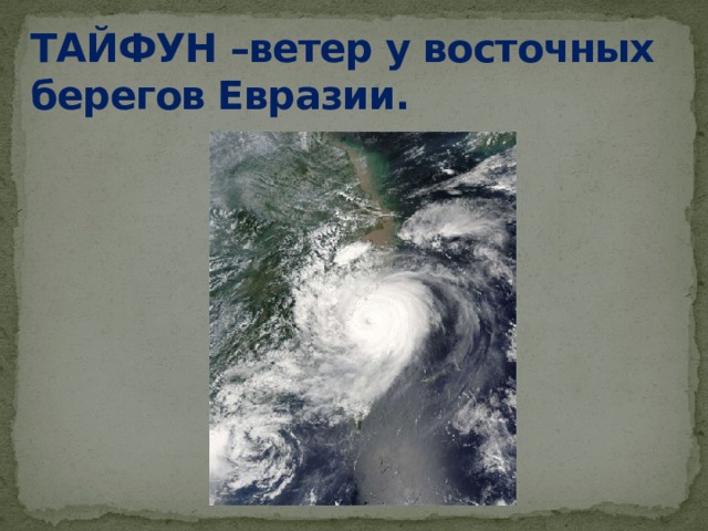 ТАЙФУН –ветер у восточных берегов Евразии. учитель рассказывает о тайфунах.  