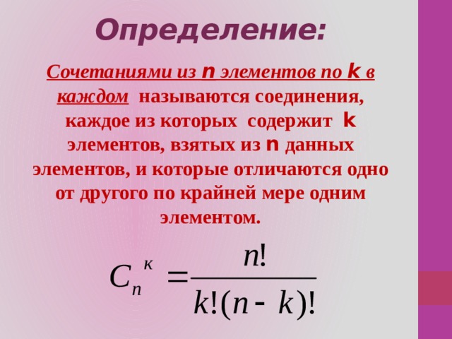 Определение: Сочетаниями из n элементов по k в каждом называются соединения, каждое из которых содержит k элементов, взятых из n данных элементов, и которые отличаются одно от другого по крайней мере одним элементом. 