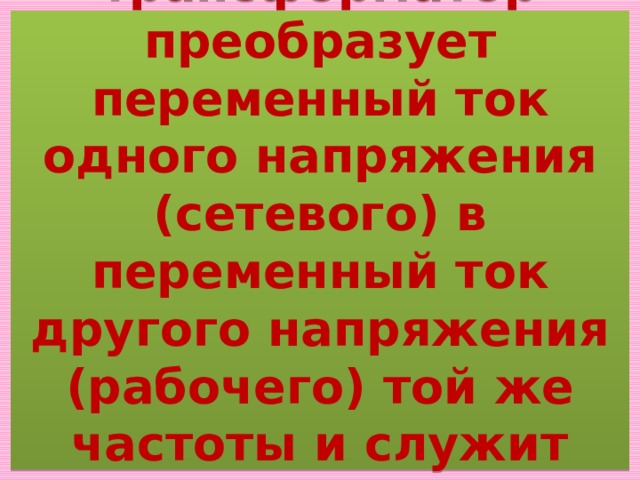 Сварочный трансформатор преобразует переменный ток одного напряжения (сетевого) в переменный ток другого напряжения (рабочего) той же частоты и служит для питания сварочной дуги. 