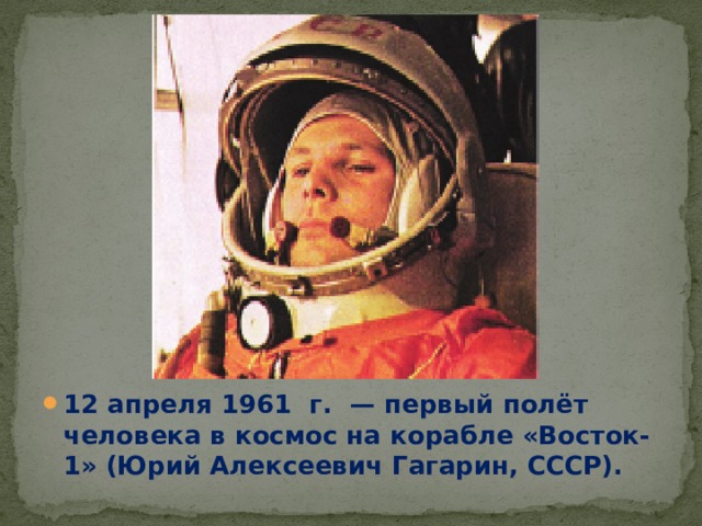 12 апреля 1961  г.  — первый полёт человека в космос на корабле «Восток-1» (Юрий Алексеевич Гагарин, СССР). 