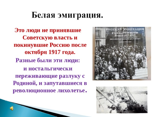 Это люди не принявшие Советскую власть и покинувшие Россию после октября 1917 года. Разные были эти люди: и ностальгически переживающие разлуку с Родиной, и запутавшиеся в революционное лихолетье .  