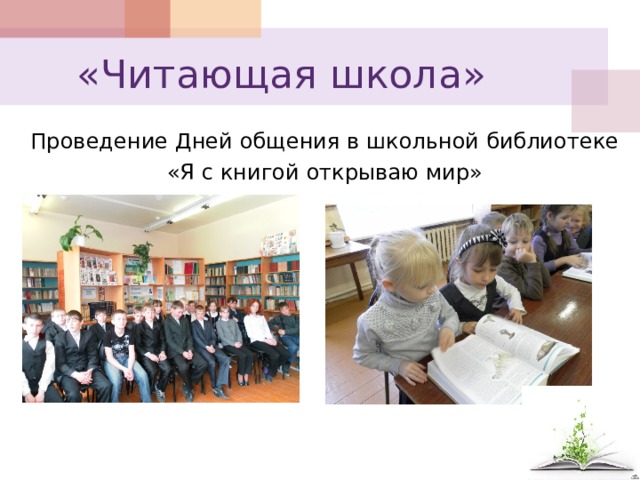  «Читающая школа» Проведение Дней общения в школьной библиотеке  «Я с книгой открываю мир» 