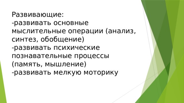 Развивающие:  -развивать основные мыслительные операции (анализ, синтез, обобщение)  -развивать психические познавательные процессы (память, мышление)  -развивать мелкую моторику 