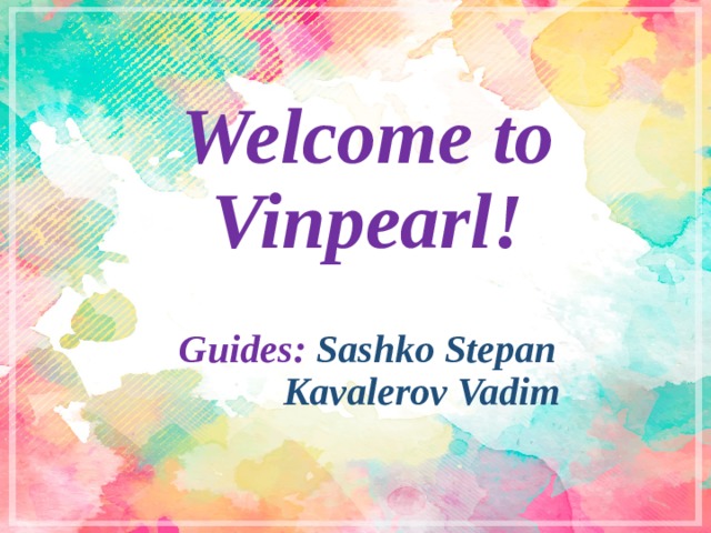 Welcome to Vinpearl!  Guides: Sashko Stepan  Kavalerov Vadim 