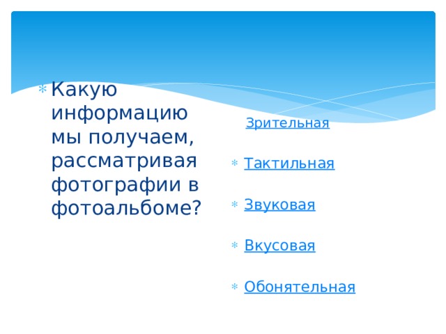 Какую информацию мы получаем, рассматривая фотографии в фотоальбоме? Зрительная Тактильная Звуковая Вкусовая Обонятельная 