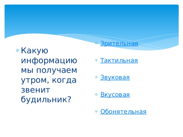 Зрительная Тактильная Звуковая Вкусовая Обонятельная Какую информацию мы получаем утром, когда звенит будильник? 