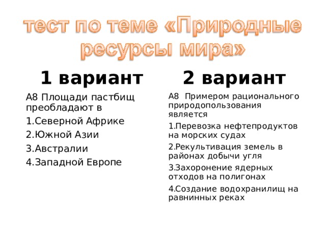 1 вариант 2 вариант А8 Площади пастбищ преобладают в А8  Примером рационального природопользования является Северной Африке Южной Азии Австралии Западной Европе Перевозка нефтепродуктов на морских судах Рекультивация земель в районах добычи угля Захоронение ядерных отходов на полигонах Создание водохранилищ на равнинных реках 