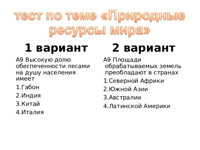 1 вариант 2 вариант А9 Высокую долю обеспеченности лесами на душу населения имеет А9 Площади  обрабатываемых земель  преобладают в странах Габон Индия Китай Италия Северной Африки Южной Азии Австралии Латинской Америки 