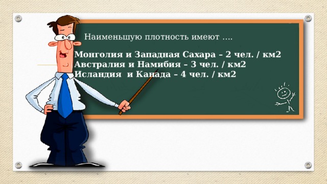 Наименьшую плотность имеют …. Монголия и Западная Сахара – 2 чел. / км2 Австралия и Намибия – 3 чел. / км2 Исландия и Канада – 4 чел. / км2 