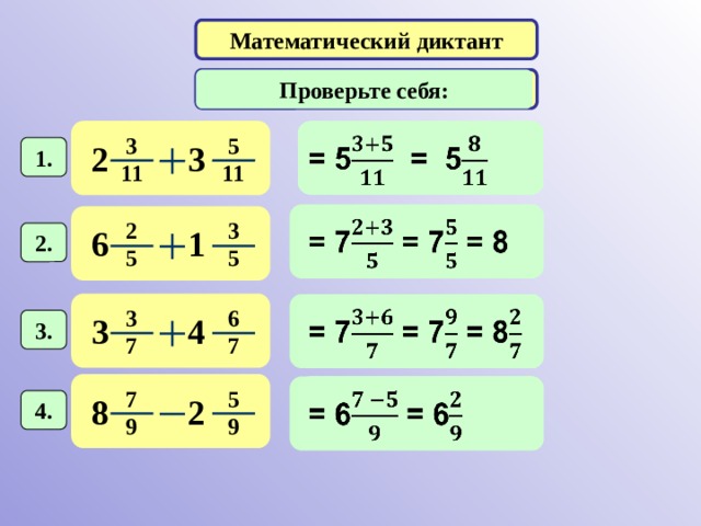 Математический диктант Вычислите: Проверьте себя:   5 3 2 3 1. 11 11   = 7 = 7= 8 2 3  1 6 2. 5 5   = 7 = 7 = 8  3 6 4 3 3.  7 7 = 6 = 6    5 7 2 8 4.  9 9