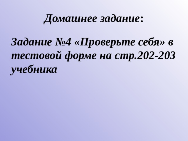 Домашнее задание : Задание №4 «Проверьте себя» в тестовой форме на стр.202-203 учебника