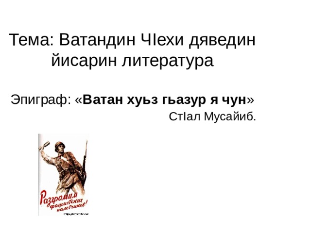 Тема: Ватандин Ч I ехи дяведин йисарин литература   Эпиграф: « Ватан хуьз гьазур я чун »   Ст I ал Мусайиб.     