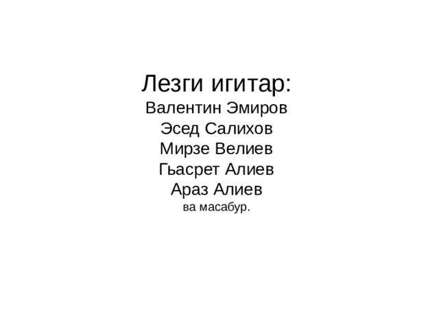 Лезги игитар:  Валентин Эмиров  Эсед Салихов  Мирзе Велиев  Гьасрет Алиев  Араз Алиев  ва масабур. 