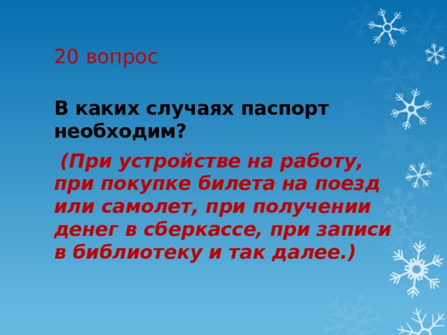 20 вопрос В каких случаях паспорт необходим?   (При устройстве на работу, при покупке билета на поезд или самолет, при получении денег в сберкассе, при записи в библиотеку и так далее.) 