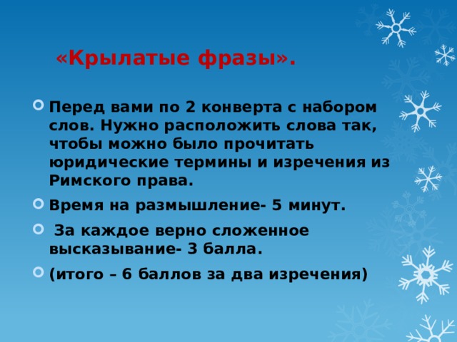 «Крылатые фразы».  Перед вами по 2 конверта с набором слов. Нужно расположить слова так, чтобы можно было прочитать юридические термины и изречения из Римского права. Время на размышление- 5 минут.  За каждое верно сложенное высказывание- 3 балла. (итого – 6 баллов за два изречения) 