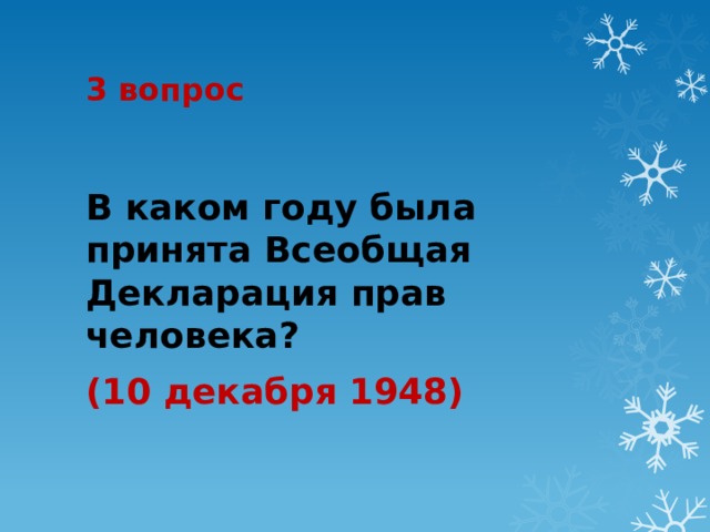 3 вопрос В каком году была принята Всеобщая Декларация прав человека? (10 декабря 1948) 