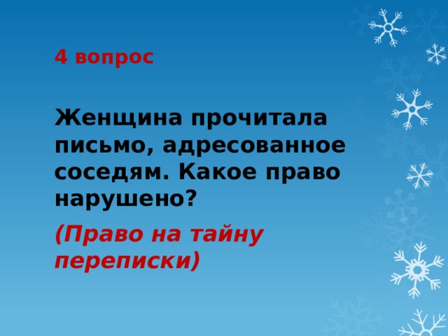 4 вопрос Женщина прочитала письмо, адресованное соседям. Какое право нарушено? (Право на тайну переписки) 