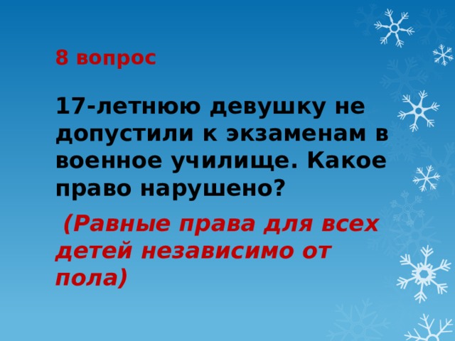 8 вопрос 17-летнюю девушку не допустили к экзаменам в военное училище. Какое право нарушено?  (Равные права для всех детей независимо от пола) 