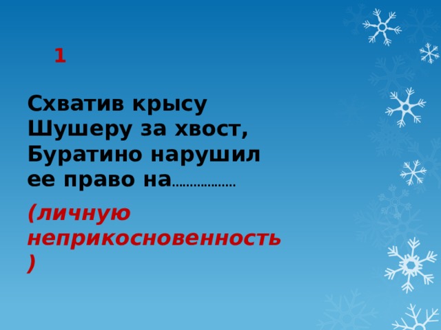 1 Схватив крысу Шушеру за хвост, Буратино нарушил ее право на ……………… (личную неприкосновенность) 