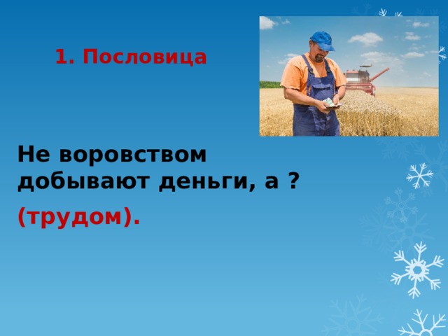 1. Пословица Не воровством добывают деньги, а ? (трудом). 